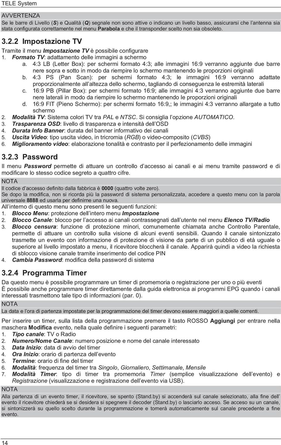 4:3 LB (Letter Box): per schermi formato 4:3; alle immagini 16:9 verranno aggiunte due barre nere sopra e sotto in modo da riempire lo schermo mantenendo le proporzioni originali b.