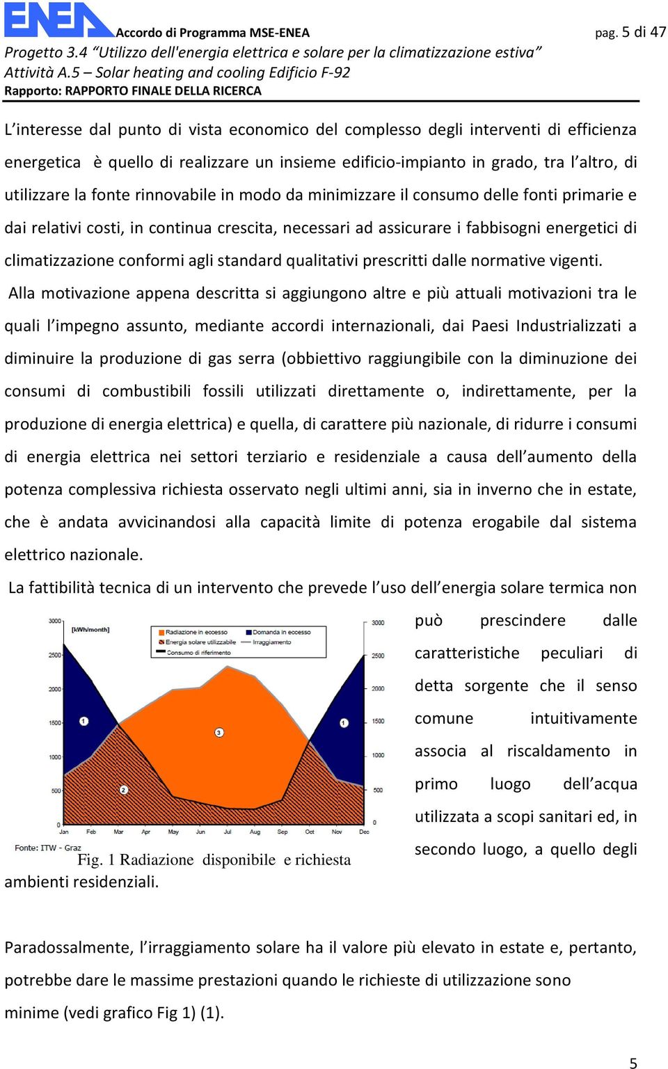 fonte rinnovabile in modo da minimizzare il consumo delle fonti primarie e dai relativi costi, in continua crescita, necessari ad assicurare i fabbisogni energetici di climatizzazione conformi agli