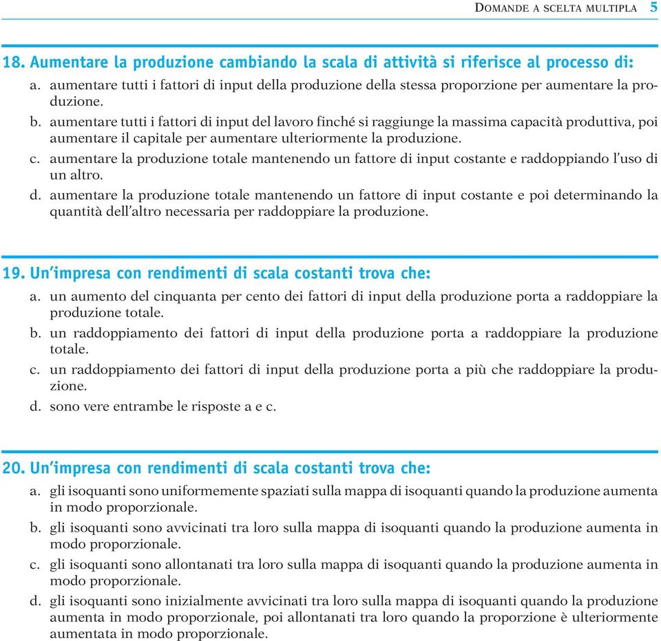 aumentare tutti i fattori di input del lavoro finché si raggiunge la massima capacità produttiva, poi aumentare il capitale per aumentare ulteriormente la produzione. c. aumentare la produzione totale mantenendo un fattore di input costante e raddoppiando l uso di un altro.