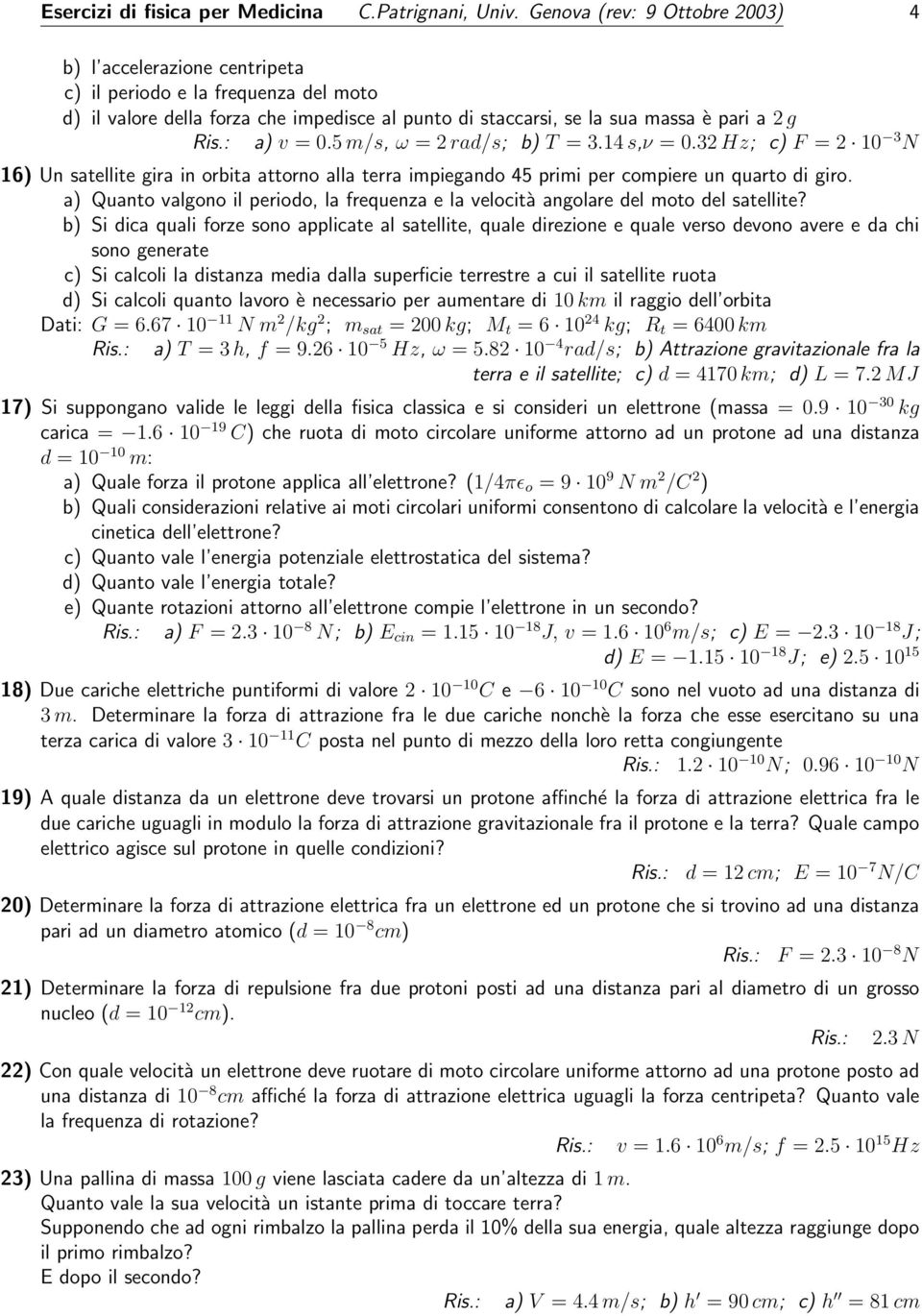 5 m/s, ω = 2 rad/s; b) T = 3.14 s,ν = 0.32 Hz; c) F = 2 10 3 N 16) Un satellite gira in orbita attorno alla terra impiegando 45 primi per compiere un quarto di giro.