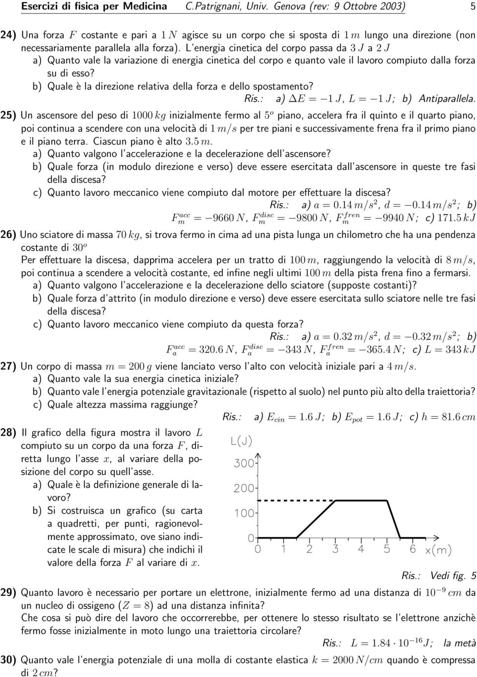 L energia cinetica del corpo passa da 3 J a 2 J a) Quanto vale la variazione di energia cinetica del corpo e quanto vale il lavoro compiuto dalla forza su di esso?