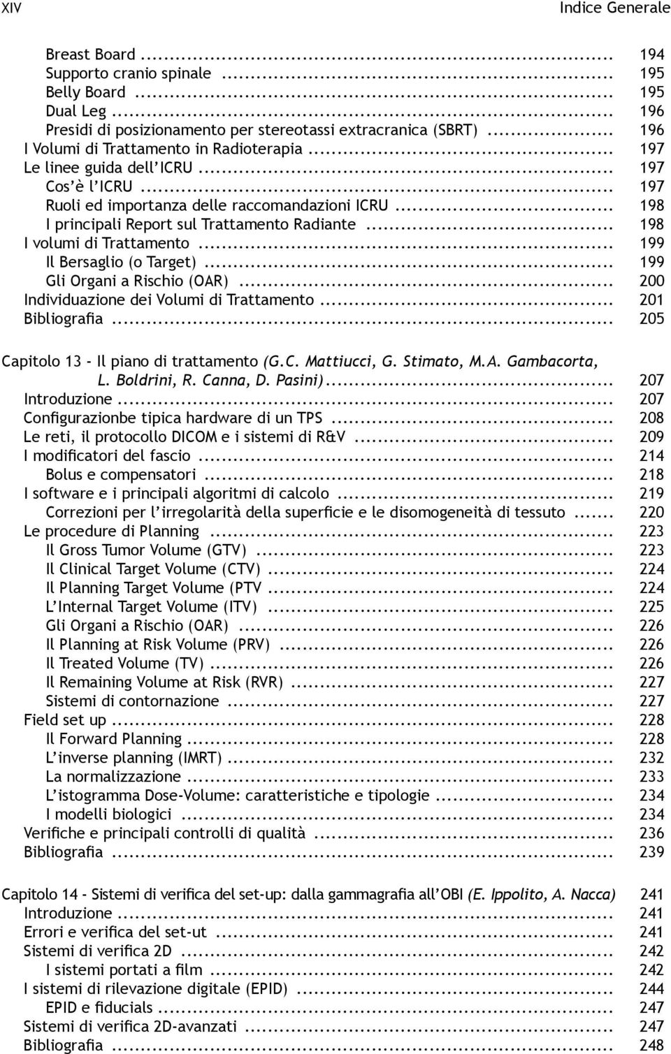 .. 199 Il Bersaglio (o Target)... 199 Gli Organi a Rischio (OAR)... 200 Individuazione dei Volumi di Trattamento... 201 Bibliografia... 205 Capitolo 13 - Il piano di trattamento (G.C. Mattiucci, G.