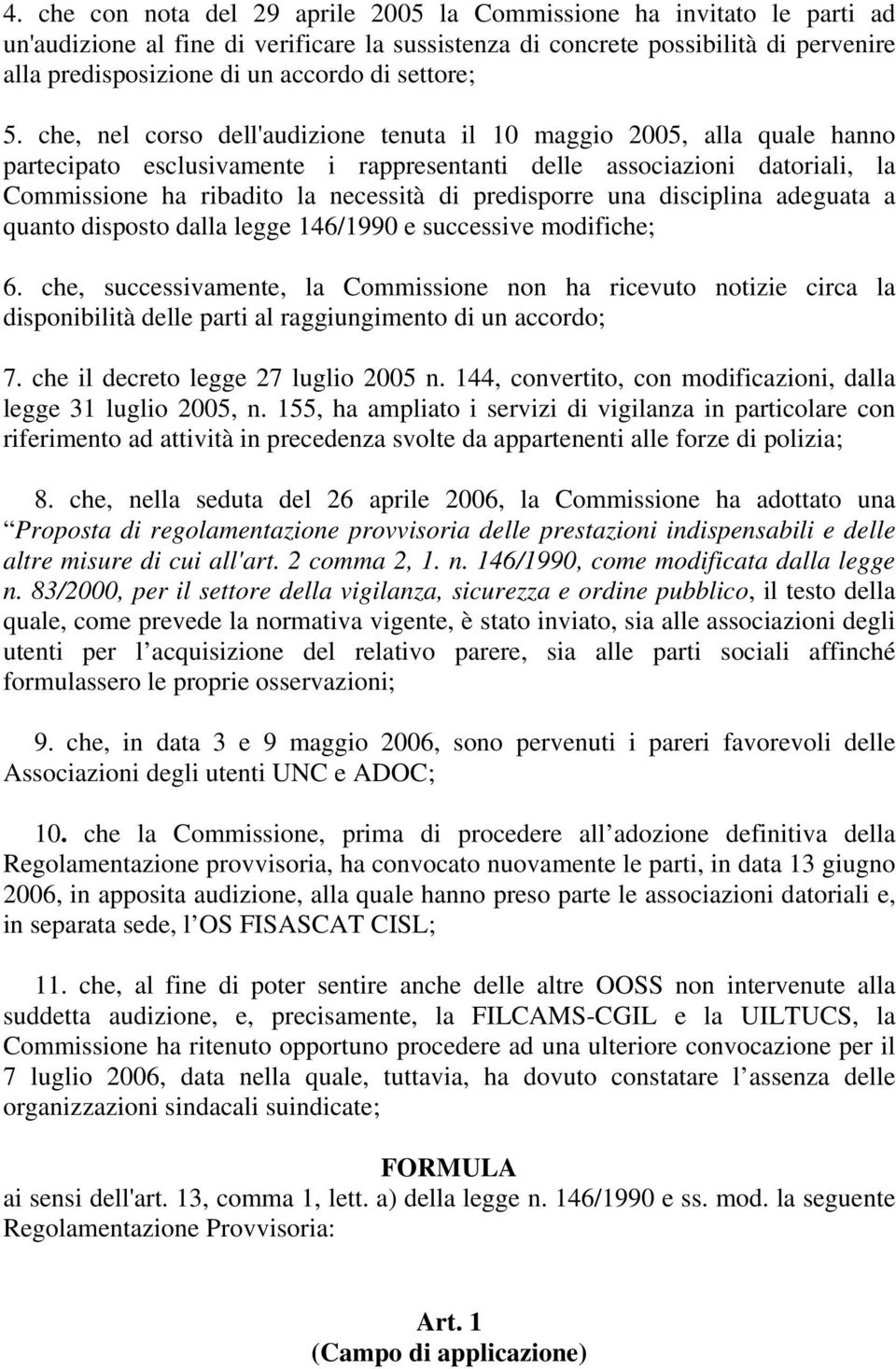 che, nel corso dell'audizione tenuta il 10 maggio 2005, alla quale hanno partecipato esclusivamente i rappresentanti delle associazioni datoriali, la Commissione ha ribadito la necessità di