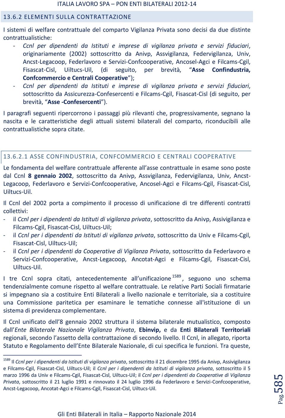 vigilanza privata e servizi fiduciari, originariamente (2002) sottoscritto da Anivp, Assvigilanza, Federvigilanza, Univ, Ancst-Legacoop, Federlavoro e Servizi-Confcooperative, Ancosel-Agci e