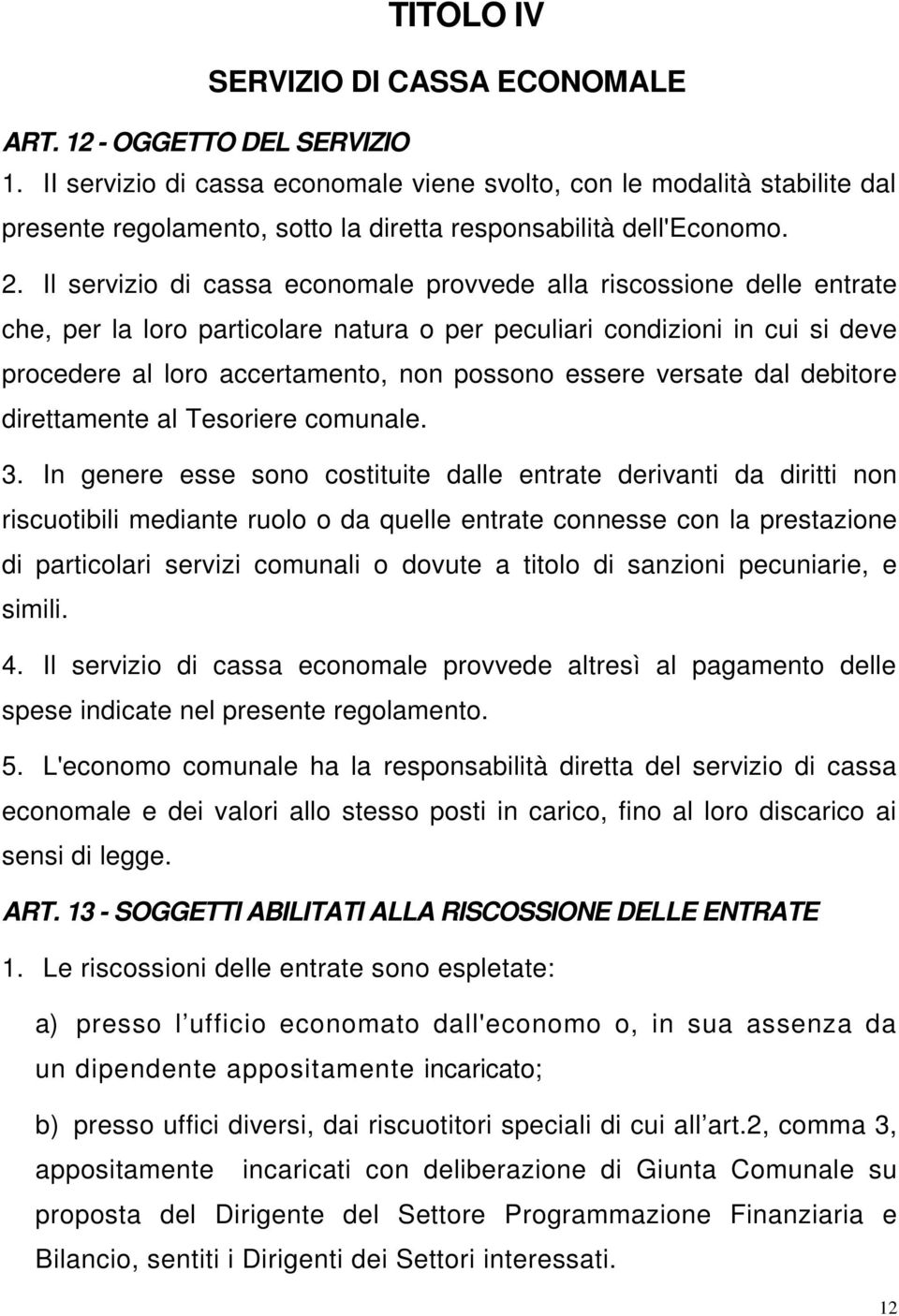 Il servizio di cassa economale provvede alla riscossione delle entrate che, per la loro particolare natura o per peculiari condizioni in cui si deve procedere al loro accertamento, non possono essere