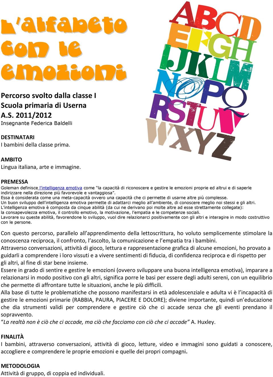 PREMESSA Goleman definisce l intelligenza emotiva come la capacità di riconoscere e gestire le emozioni proprie ed altrui e di saperle indirizzare nella direzione più favorevole e vantaggiosa.