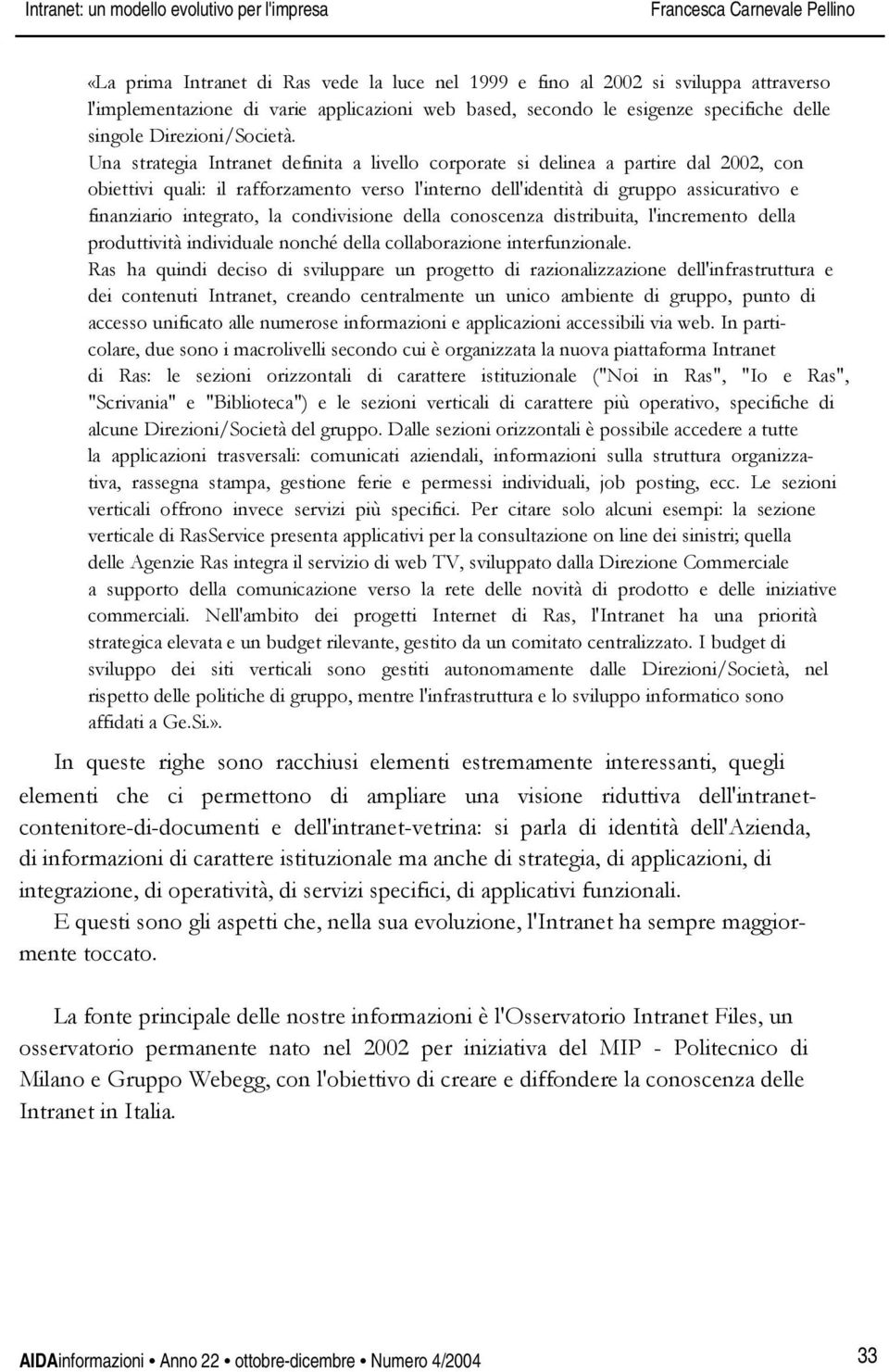 Una strategia Intranet definita a livello corporate si delinea a partire dal 2002, con obiettivi quali: il rafforzamento verso l'interno dell'identità di gruppo assicurativo e finanziario integrato,