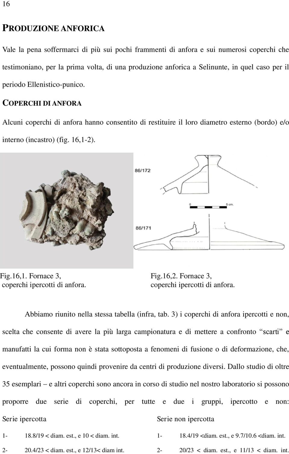 2). Fig.16,1. Fornace 3, coperchi ipercotti di anfora. Fig.16,2. Fornace 3, coperchi ipercotti di anfora. Abbiamo riunito nella stessa tabella (infra, tab.