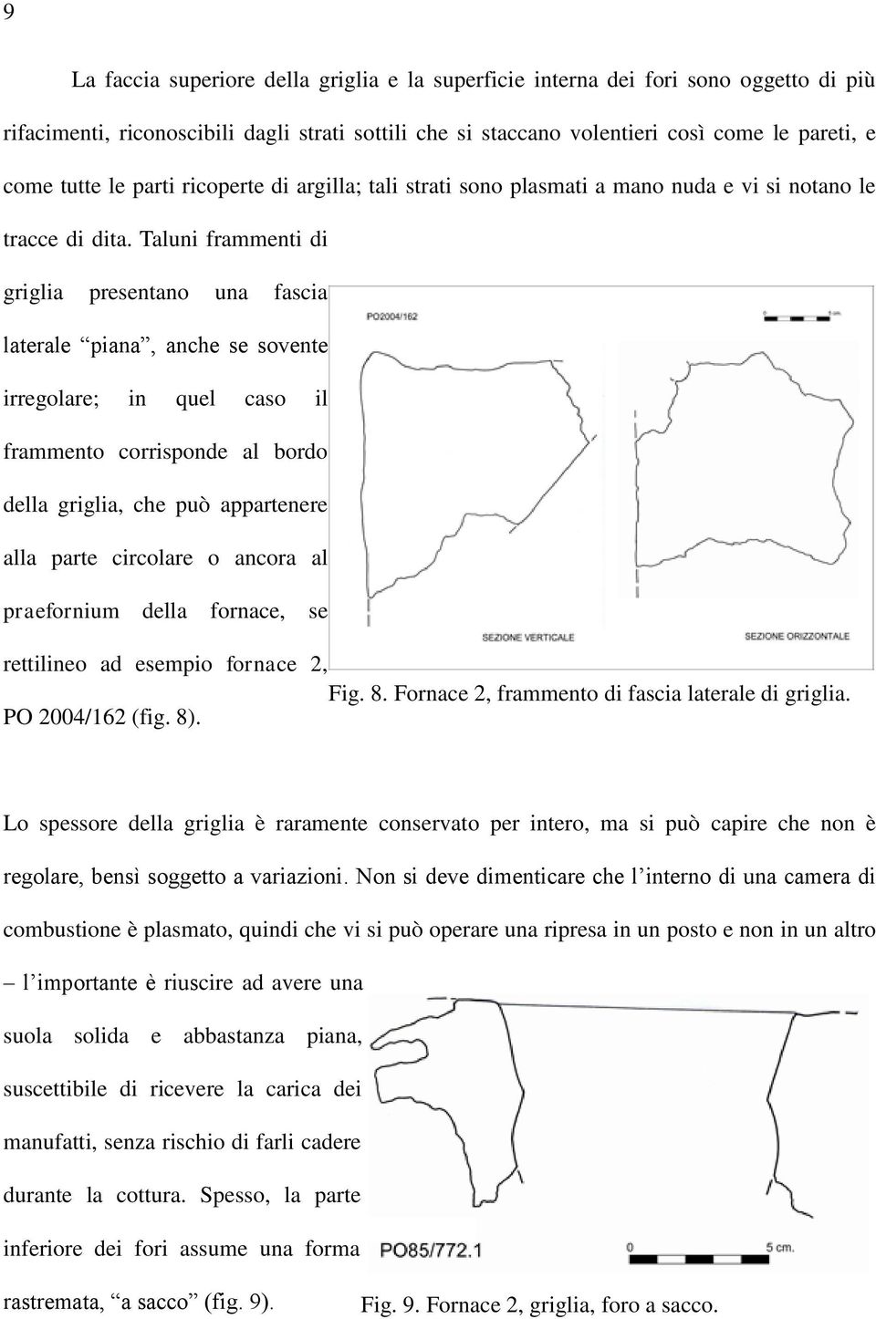 Taluni frammenti di griglia presentano una fascia laterale piana, anche se sovente irregolare; in quel caso il frammento corrisponde al bordo della griglia, che può appartenere alla parte circolare o