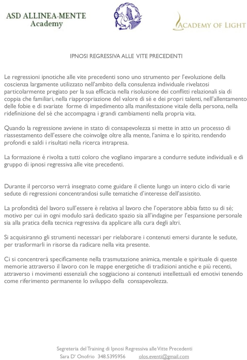 allentamento delle fobie e di svariate forme di impedimento alla manifestazione vitale della persona, nella ridefinizione del sé che accompagna i grandi cambiamenti nella propria vita.