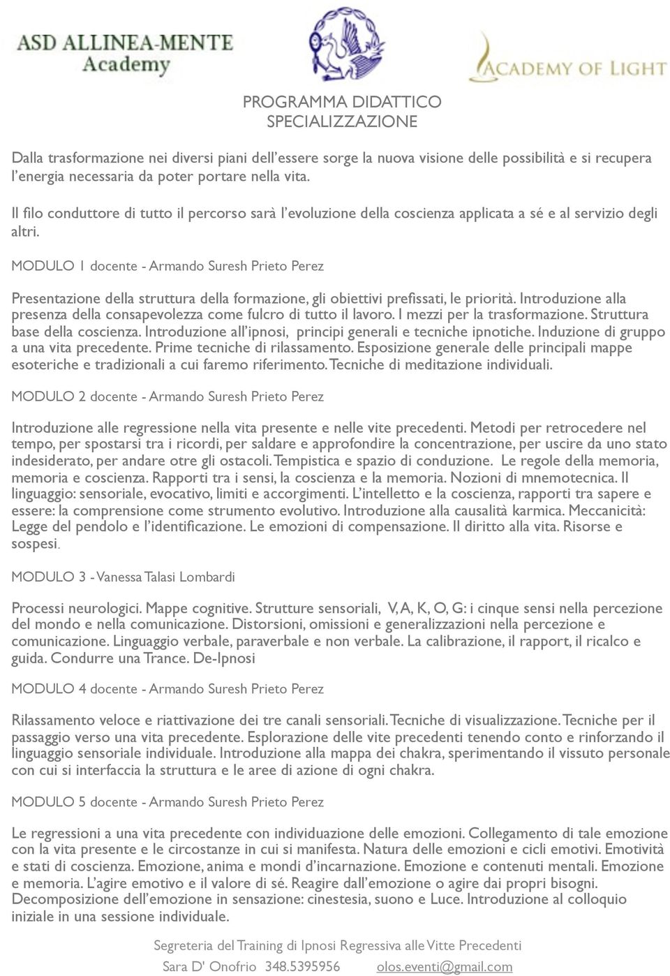 MODULO 1 docente - Armando Suresh Presentazione della struttura della formazione, gli obiettivi prefissati, le priorità. Introduzione alla presenza della consapevolezza come fulcro di tutto il lavoro.