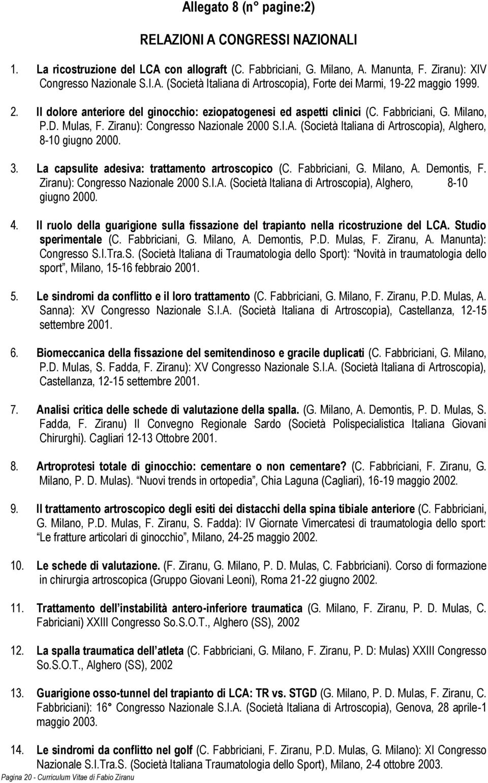 Fabbriciani, G. Milano, P.D. Mulas, F. Ziranu): Congresso Nazionale 2000 S.I.A. (Società Italiana di Artroscopia), Alghero, 8-10 giugno 2000. 3. La capsulite adesiva: trattamento artroscopico (C.