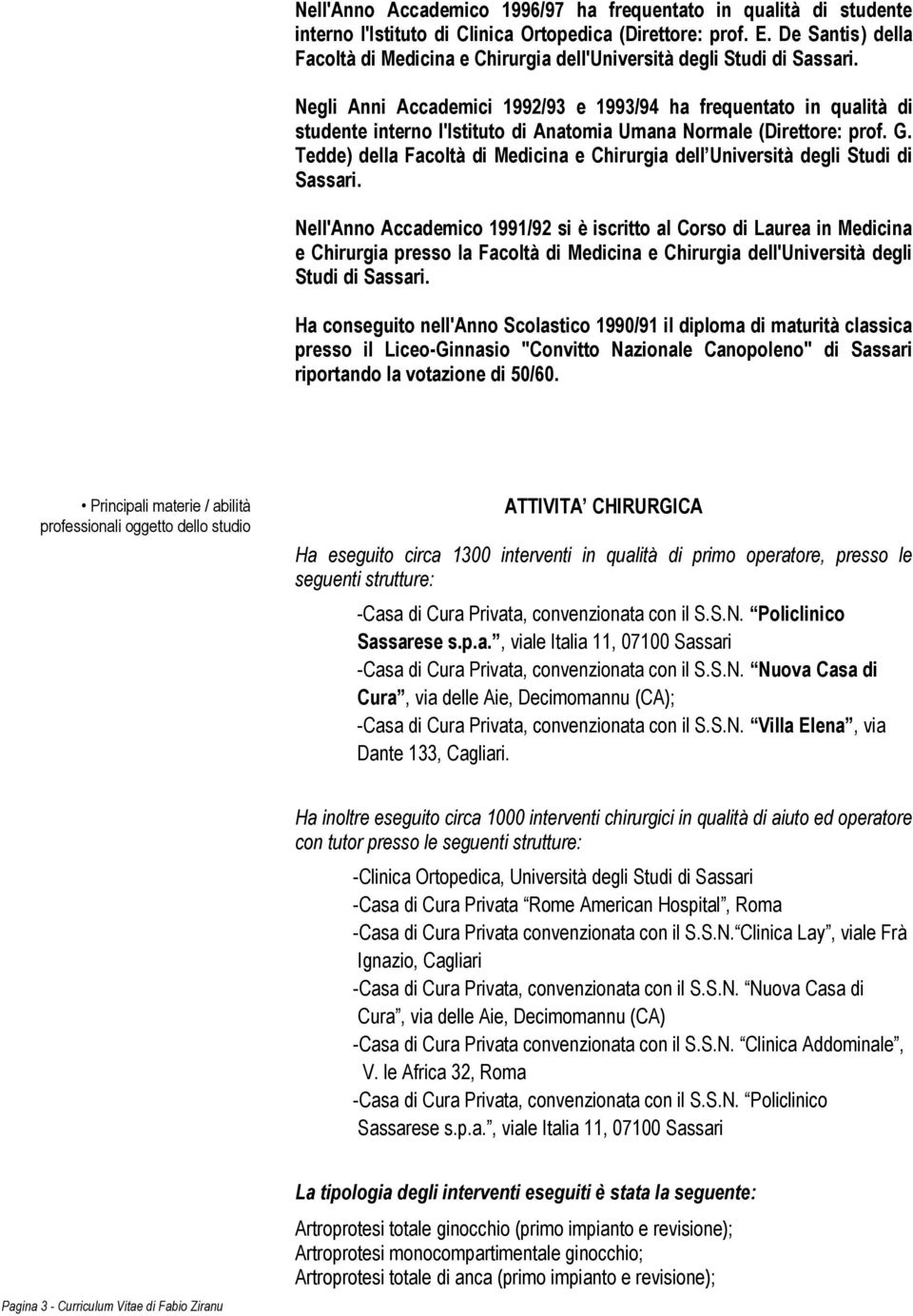 Negli Anni Accademici 1992/93 e 1993/94 ha frequentato in qualità di studente interno l'istituto di Anatomia Umana Normale (Direttore: prof. G.