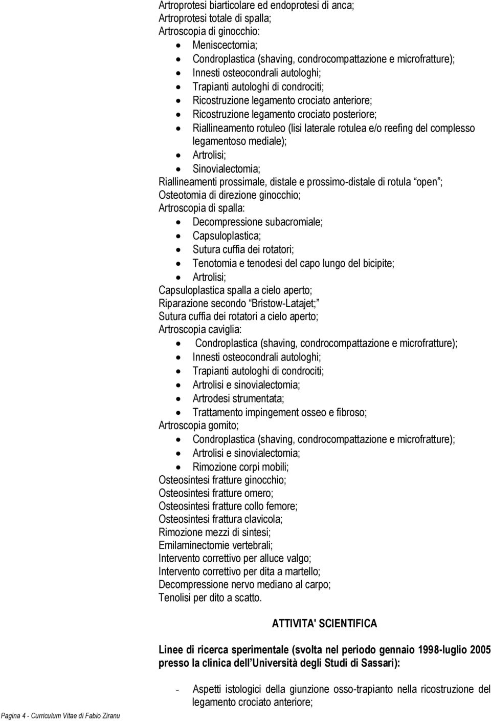 reefing del complesso legamentoso mediale); Artrolisi; Sinovialectomia; Riallineamenti prossimale, distale e prossimo-distale di rotula open ; Osteotomia di direzione ginocchio; Artroscopia di