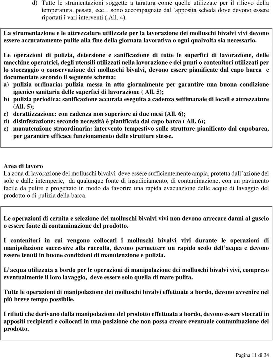 La strumentazione e le attrezzature utilizzate per la lavorazione dei molluschi bivalvi vivi devono essere accuratamente pulite alla fine della giornata lavorativa o ogni qualvolta sia necessario.