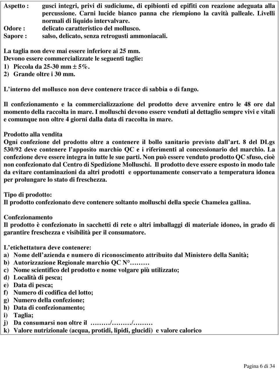 Devono essere commercializzate le seguenti taglie: 1) Piccola da 25-30 mm 5%. 2) Grande oltre i 30 mm. L interno del mollusco non deve contenere tracce di sabbia o di fango.