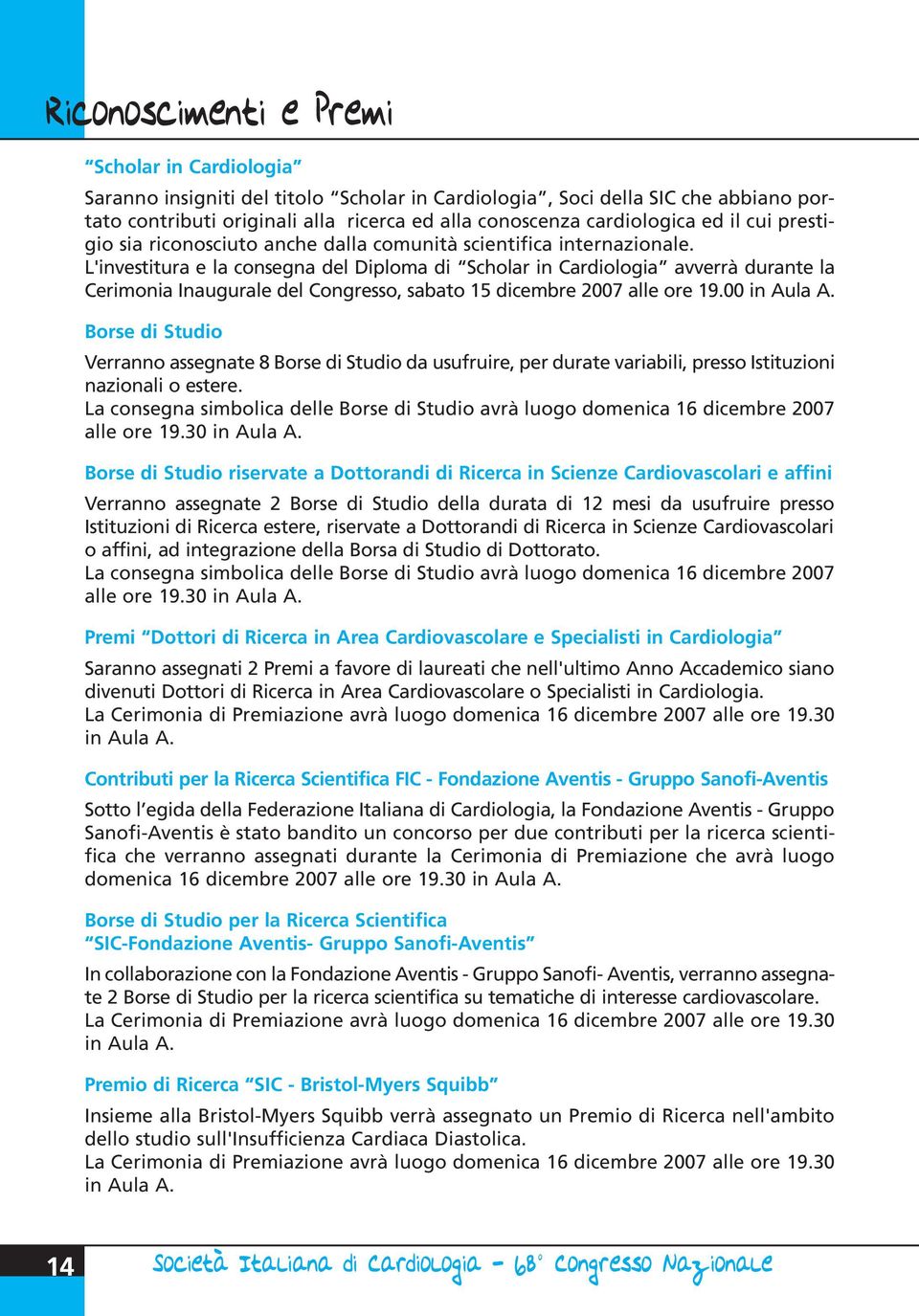 L'investitura e la consegna del Diploma di Scholar in Cardiologia avverrà durante la Cerimonia Inaugurale del Congresso, sabato 15 dicembre 2007 alle ore 19.00 in Aula A.