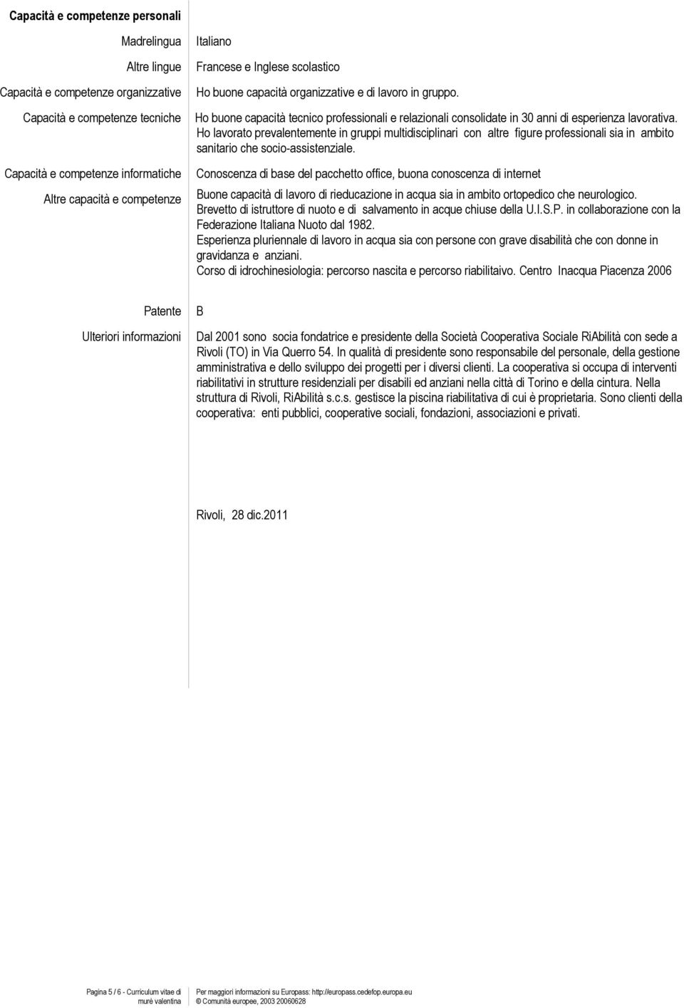 Ho lavorato prevalentemente in gruppi multidisciplinari con altre figure professionali sia in ambito sanitario che socio-assistenziale.