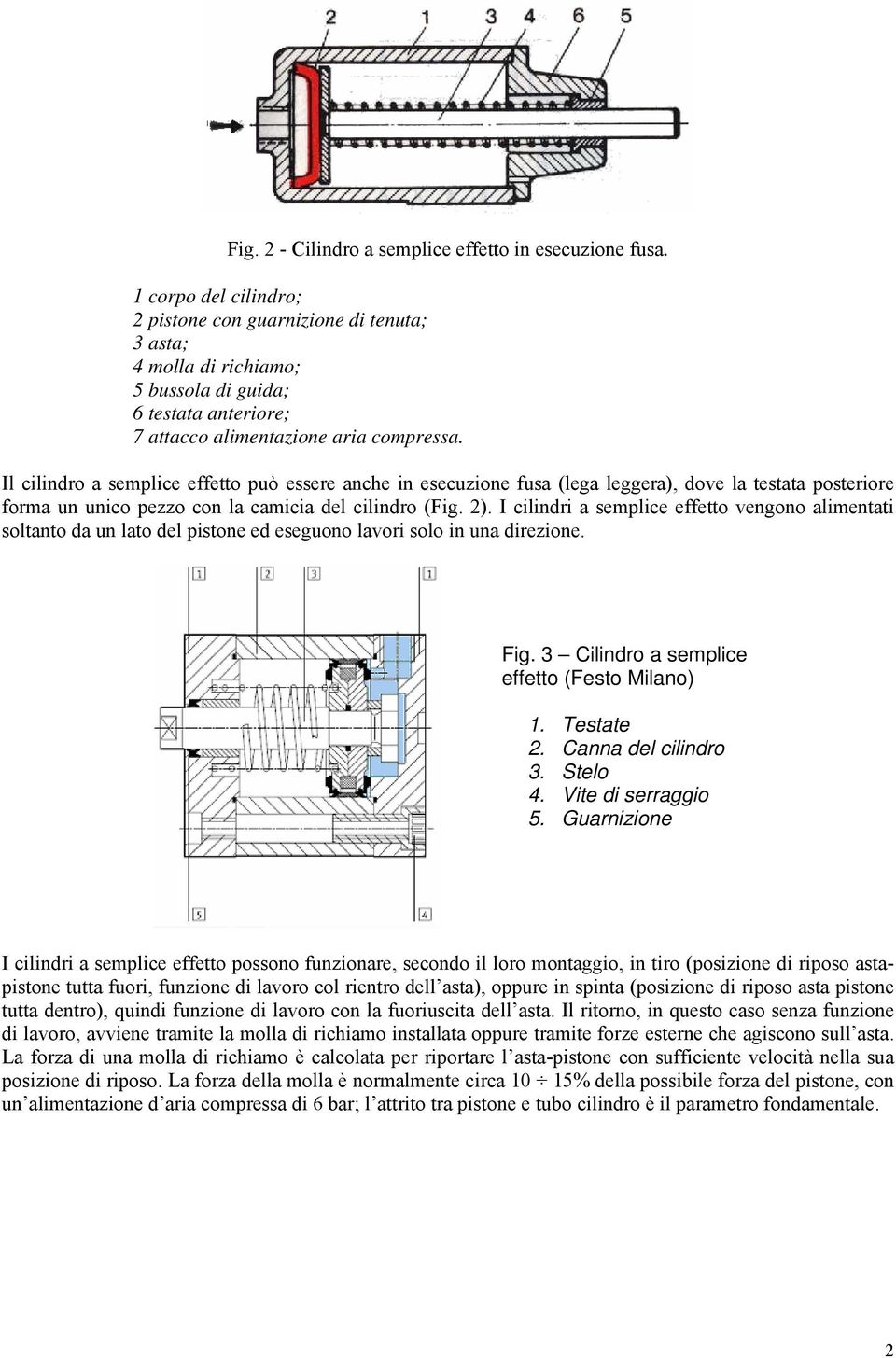 Il cilindro a semplice effetto può essere anche in esecuzione fusa (lega leggera), dove la testata posteriore forma un unico pezzo con la camicia del cilindro (Fig. ).