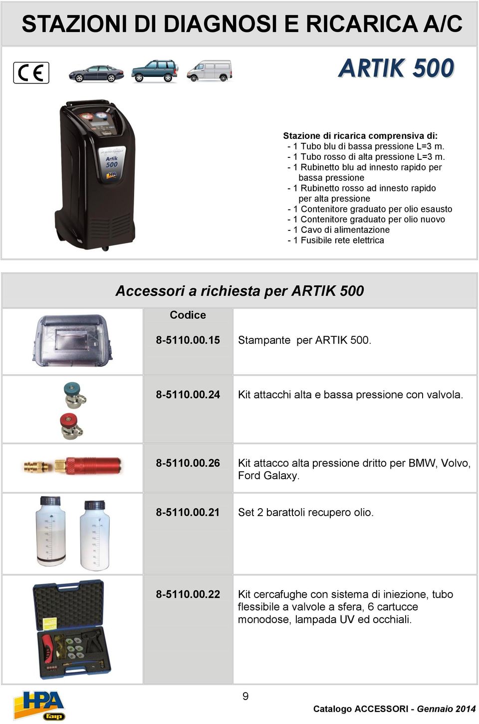 Cavo di alimentazione - 1 Fusibile rete elettrica Accessori a richiesta per ARTIK 500 Codice 8-5110.00.15 Stampante per ARTIK 500. 8-5110.00.24 Kit attacchi alta e bassa pressione con valvola. 8-5110.00.26 Kit attacco alta pressione dritto per BMW, Volvo, Ford Galaxy.