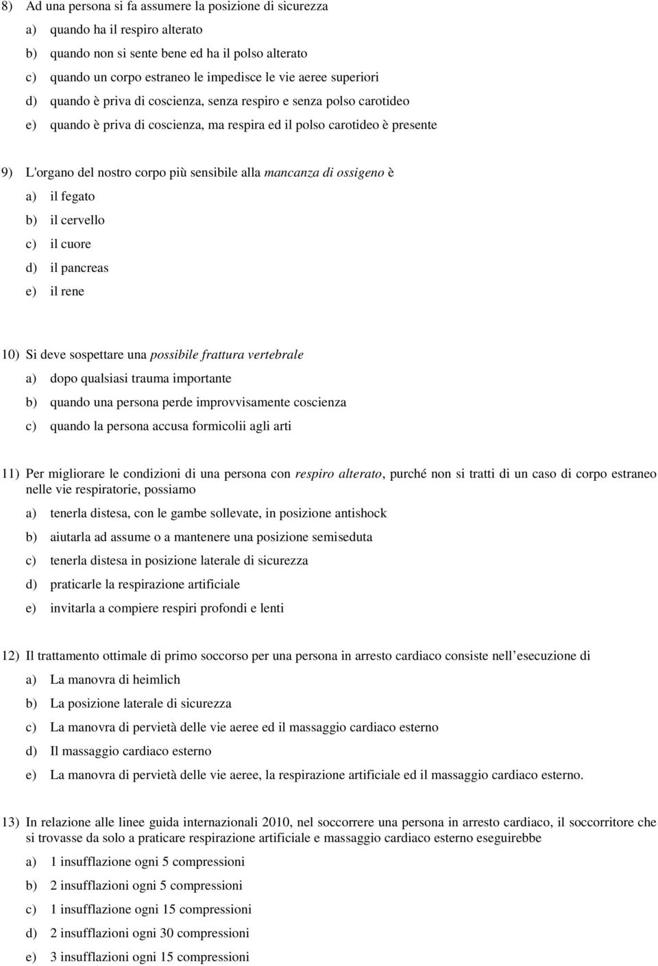 alla mancanza di ossigeno è a) il fegato b) il cervello c) il cuore d) il pancreas e) il rene 10) Si deve sospettare una possibile frattura vertebrale a) dopo qualsiasi trauma importante b) quando