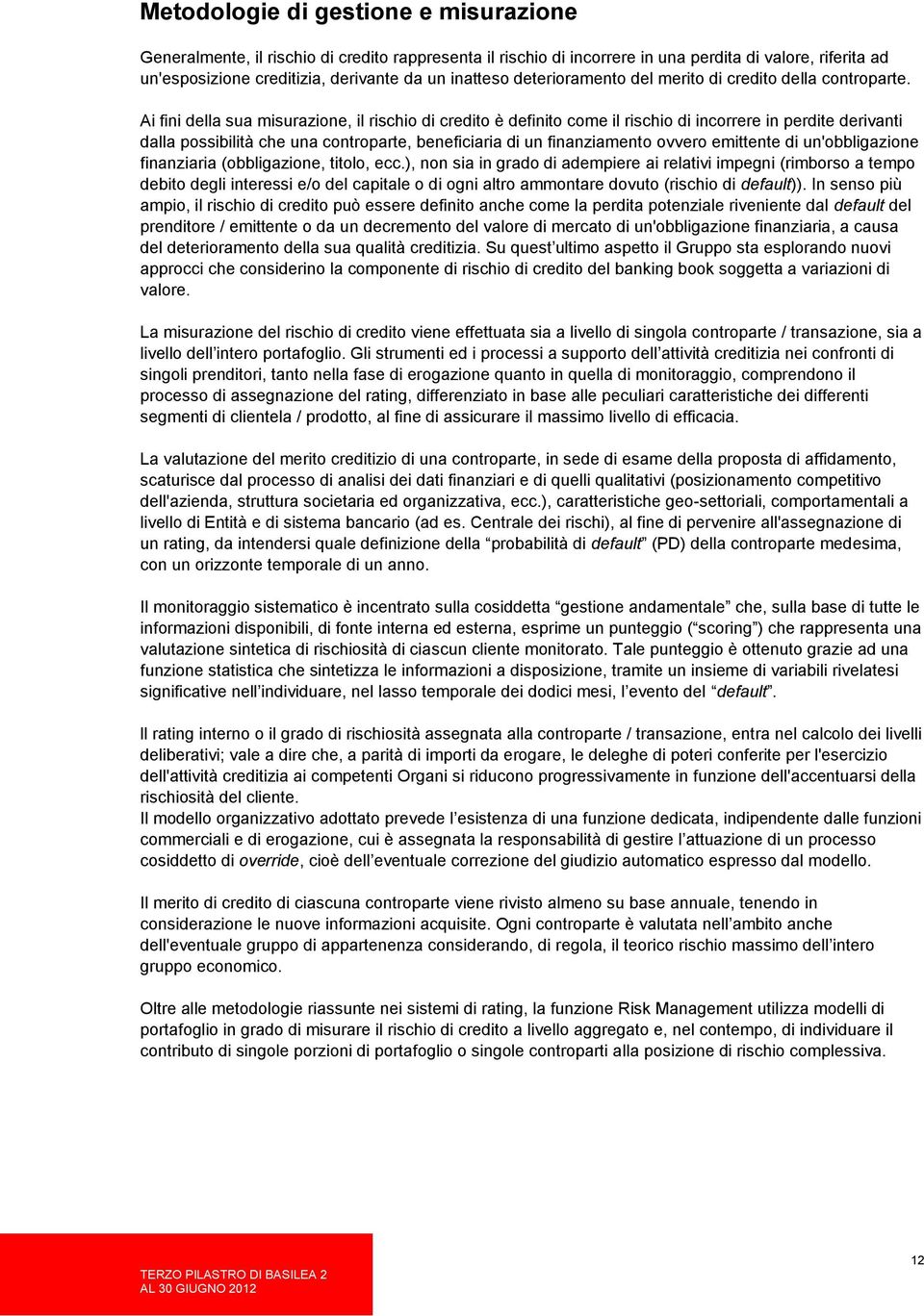 Ai fini della sua misurazione, il rischio di credito è definito come il rischio di incorrere in perdite derivanti dalla possibilità che una controparte, beneficiaria di un finanziamento ovvero