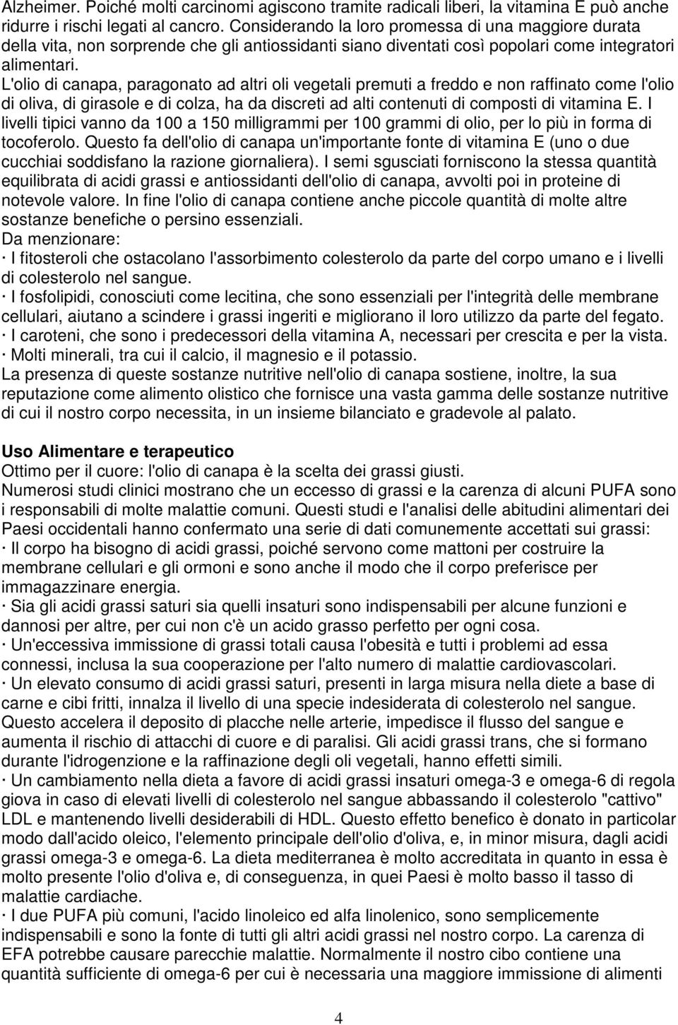 L'olio di canapa, paragonato ad altri oli vegetali premuti a freddo e non raffinato come l'olio di oliva, di girasole e di colza, ha da discreti ad alti contenuti di composti di vitamina E.