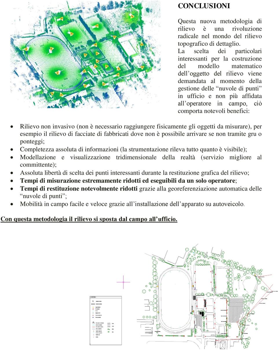 all operatore in campo, ciò comporta notevoli benefici: Rilievo non invasivo (non è necessario raggiungere fisicamente gli oggetti da misurare), per esempio il rilievo di facciate di fabbricati dove