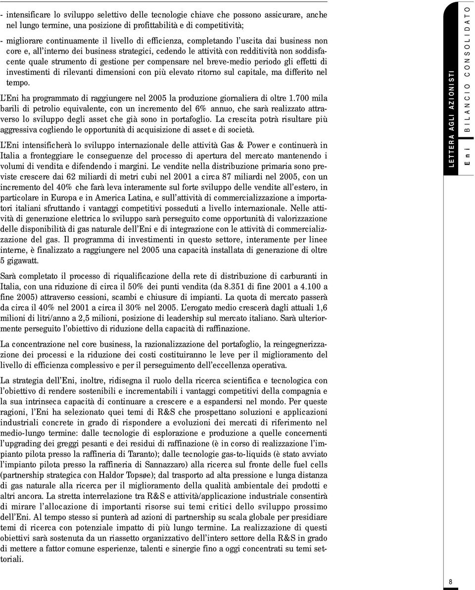 compensare nel breve-medio periodo gli effetti di investimenti di rilevanti dimensioni con più elevato ritorno sul capitale, ma differito nel tempo.