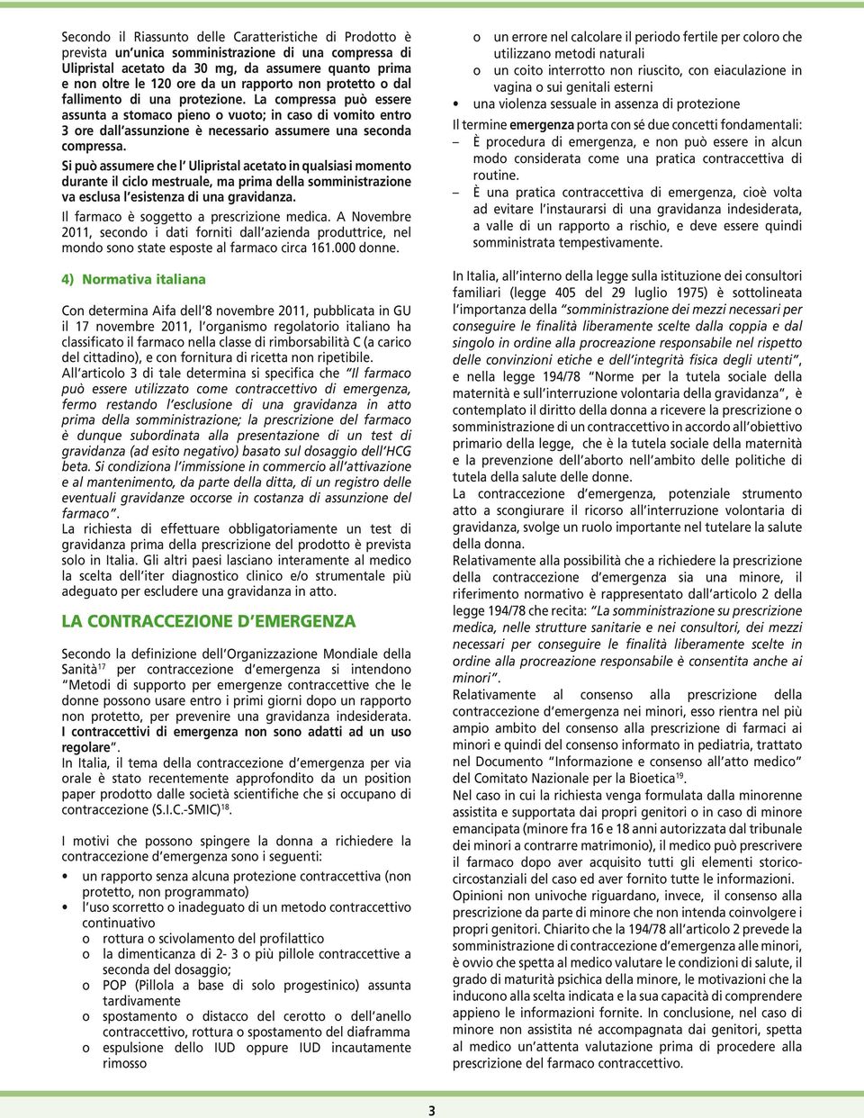 La compressa può essere assunta a stomaco pieno o vuoto; in caso di vomito entro 3 ore dall assunzione è necessario assumere una seconda compressa.