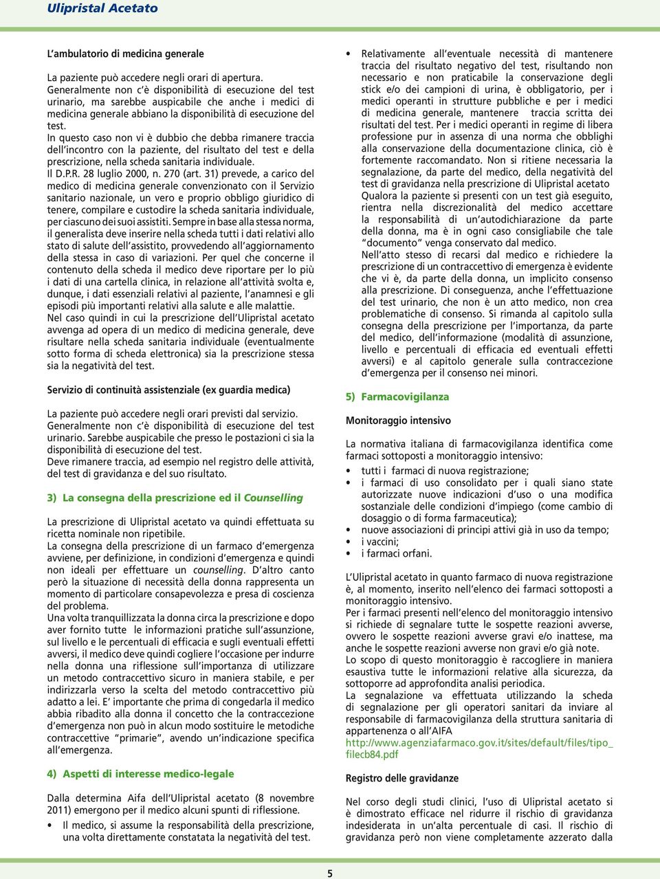 In questo caso non vi è dubbio che debba rimanere traccia dell incontro con la paziente, del risultato del test e della prescrizione, nella scheda sanitaria individuale. Il D.P.R. 28 luglio 2000, n.