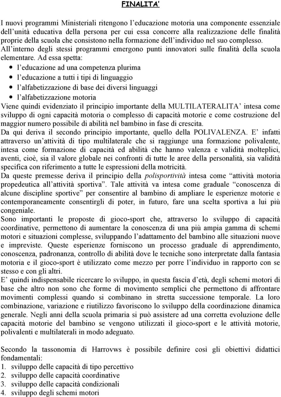 Ad essa spetta: l educazione ad una competenza plurima l educazione a tutti i tipi di linguaggio l alfabetizzazione di base dei diversi linguaggi l alfabetizzazione motoria Viene quindi evidenziato