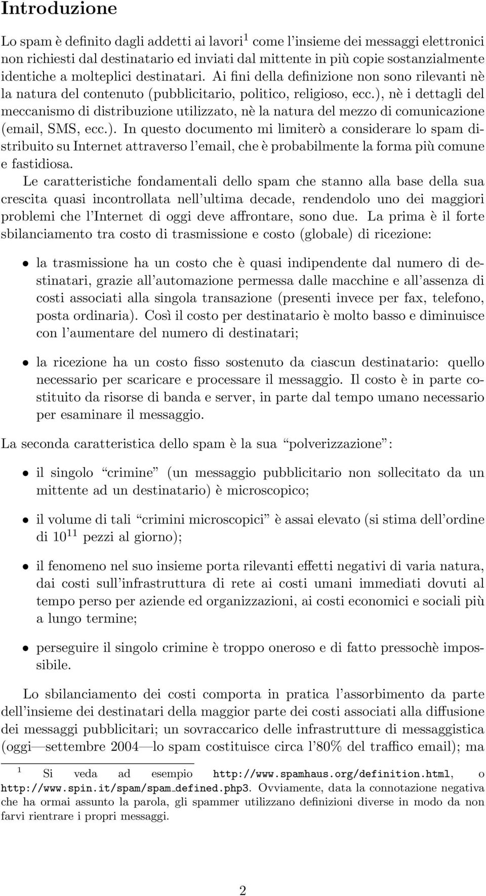 ), nè i dettagli del meccanismo di distribuzione utilizzato, nè la natura del mezzo di comunicazione (email, SMS, ecc.). In questo documento mi limiterò a considerare lo spam distribuito su Internet attraverso l email, che è probabilmente la forma più comune e fastidiosa.