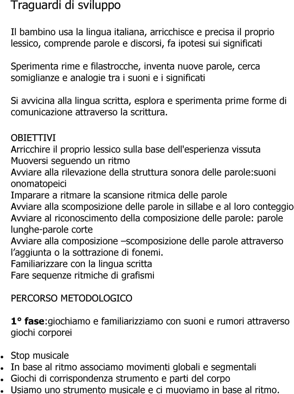 OBIETTIVI Arricchire il proprio lessico sulla base dell'esperienza vissuta Muoversi seguendo un ritmo Avviare alla rilevazione della struttura sonora delle parole:suoni onomatopeici Imparare a