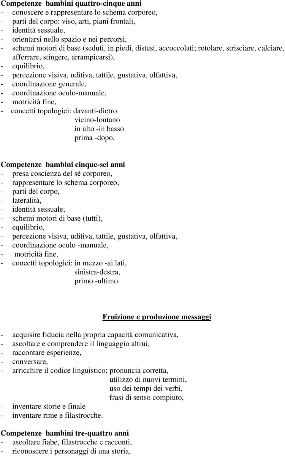 olfattiva, - coordinazione generale, - coordinazione oculo-manuale, - motricità fine, - concetti topologici: davanti-dietro vicino-lontano in alto -in basso prima -dopo.