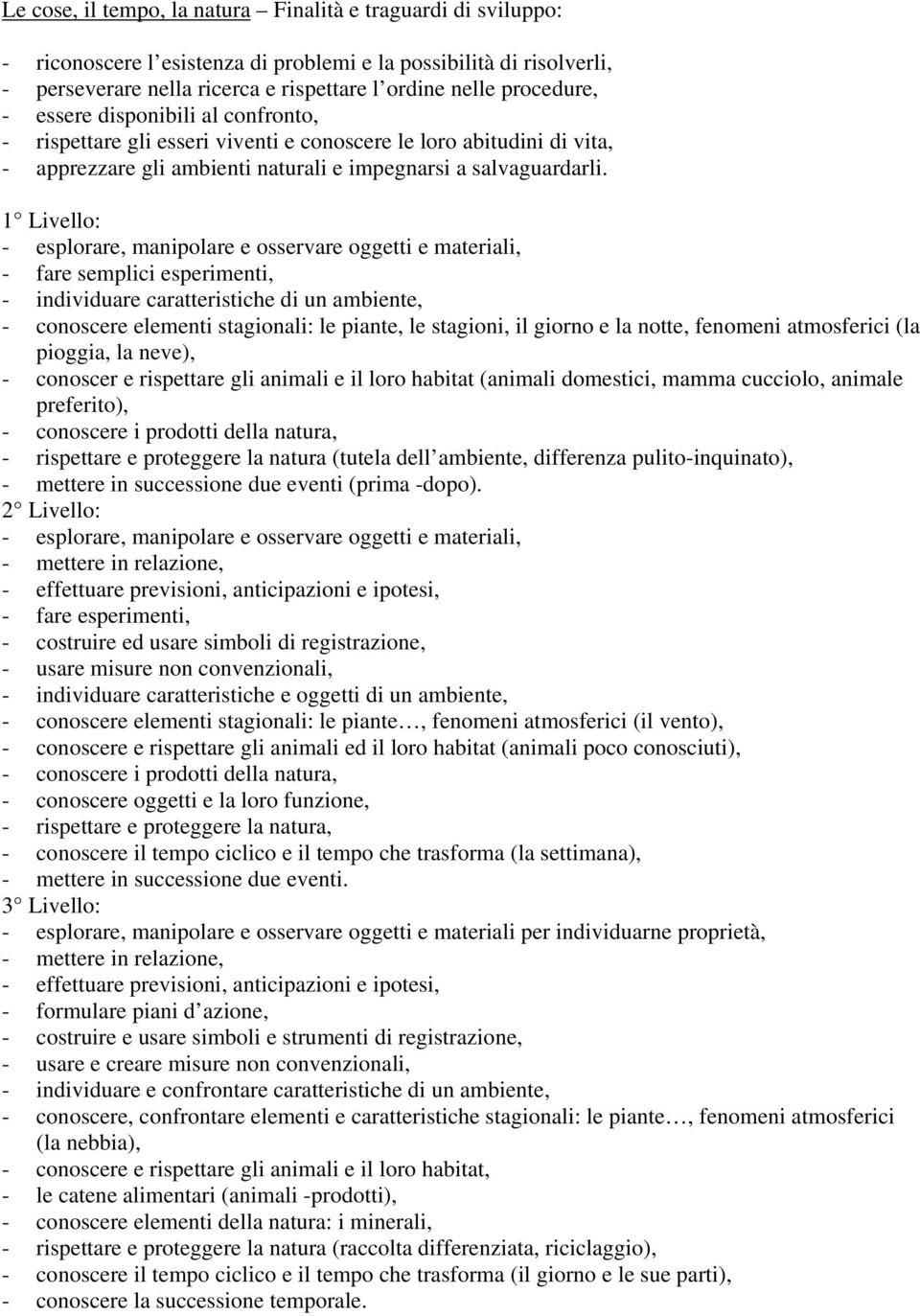 1 Livello: - esplorare, manipolare e osservare oggetti e materiali, - fare semplici esperimenti, - individuare caratteristiche di un ambiente, - conoscere elementi stagionali: le piante, le stagioni,