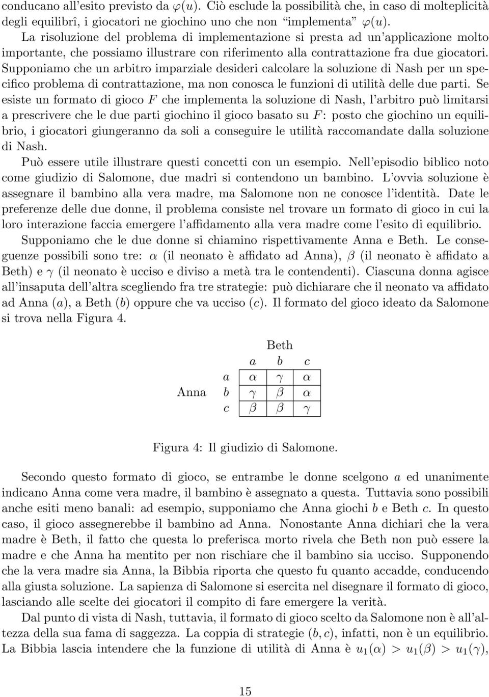 Supponiamo che un arbitro imparziale desideri calcolare la soluzione di Nash per un specifico problema di contrattazione, ma non conosca le funzioni di utilità delle due parti.