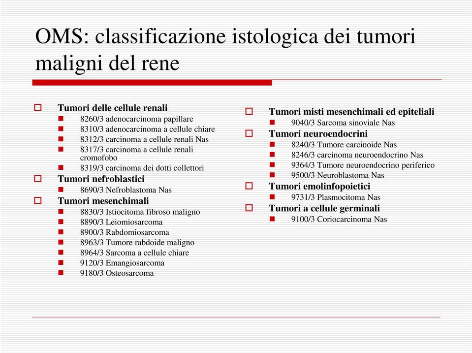 Leiomiosarcoma 8900/3 Rabdomiosarcoma 8963/3 Tumore rabdoide maligno 8964/3 Sarcoma a cellule chiare 9120/3 Emangiosarcoma 9180/3 Osteosarcoma Tumori misti mesenchimali ed epiteliali 9040/3 Sarcoma