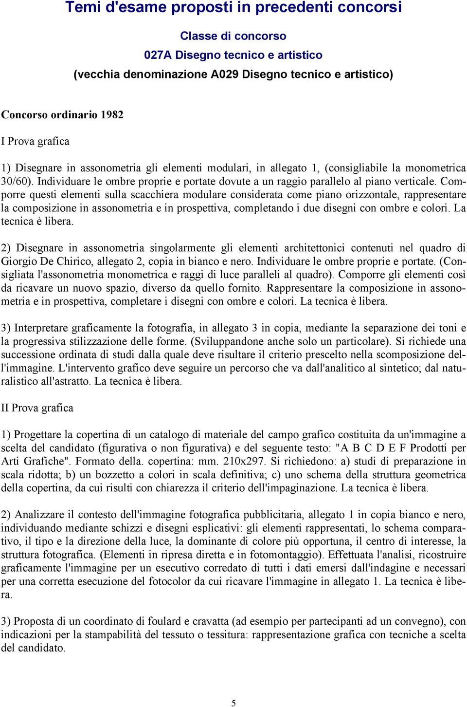 Comporre questi elementi sulla scacchiera modulare considerata come piano orizzontale, rappresentare la composizione in assonometria e in prospettiva, completando i due disegni con ombre e colori.