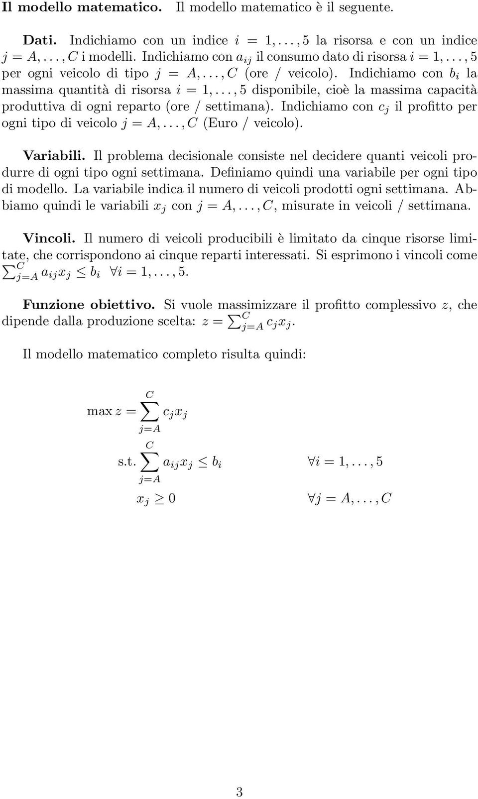 .., 5 disponibile, cioè la massima capacità produttiva di ogni reparto (ore / settimana). Indichiamo con c j il profitto per ogni tipo di veicolo j = A,..., C (Euro / veicolo). Variabili.