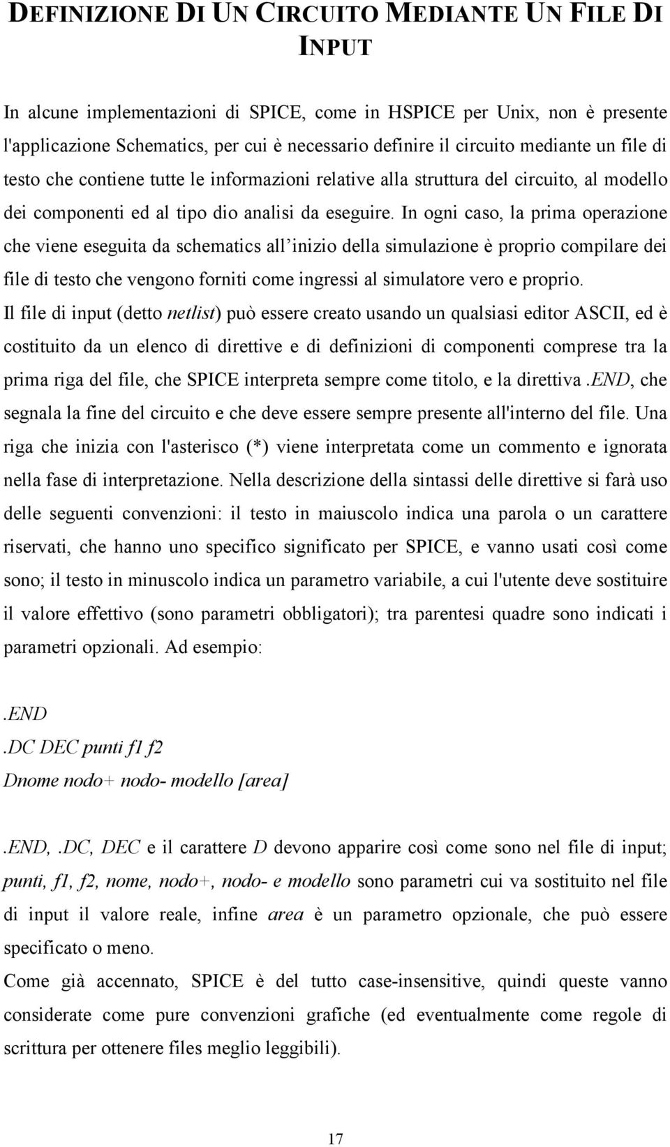 In ogni caso, la prima operazione che viene eseguita da schematics all inizio della simulazione è proprio compilare dei file di testo che vengono forniti come ingressi al simulatore vero e proprio.