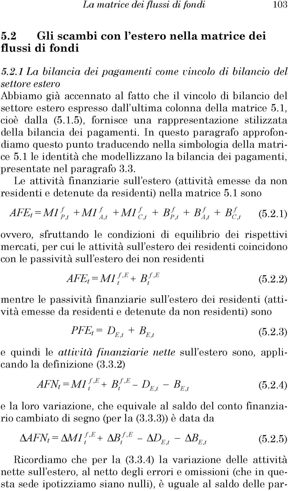 1 La bilancia dei pagameni come vincolo di bilancio del seore esero Abbiamo già accennao al ao che il vincolo di bilancio del seore esero espresso dall ulima colonna della marice 5.1, cioè dalla (5.1.5), ornisce una rappresenazione silizzaa della bilancia dei pagameni.