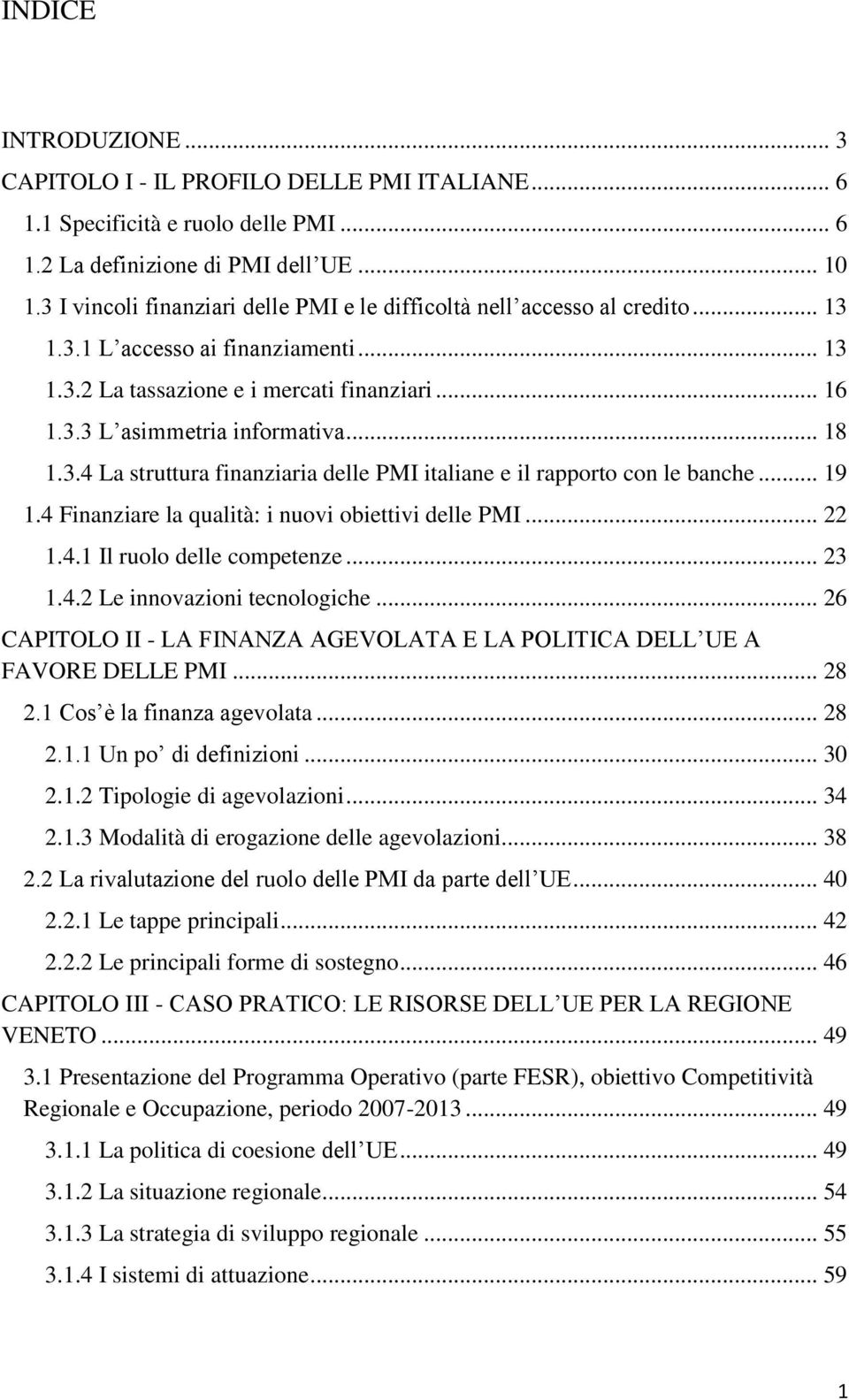 .. 18 1.3.4 La struttura finanziaria delle PMI italiane e il rapporto con le banche... 19 1.4 Finanziare la qualità: i nuovi obiettivi delle PMI... 22 1.4.1 Il ruolo delle competenze... 23 1.4.2 Le innovazioni tecnologiche.