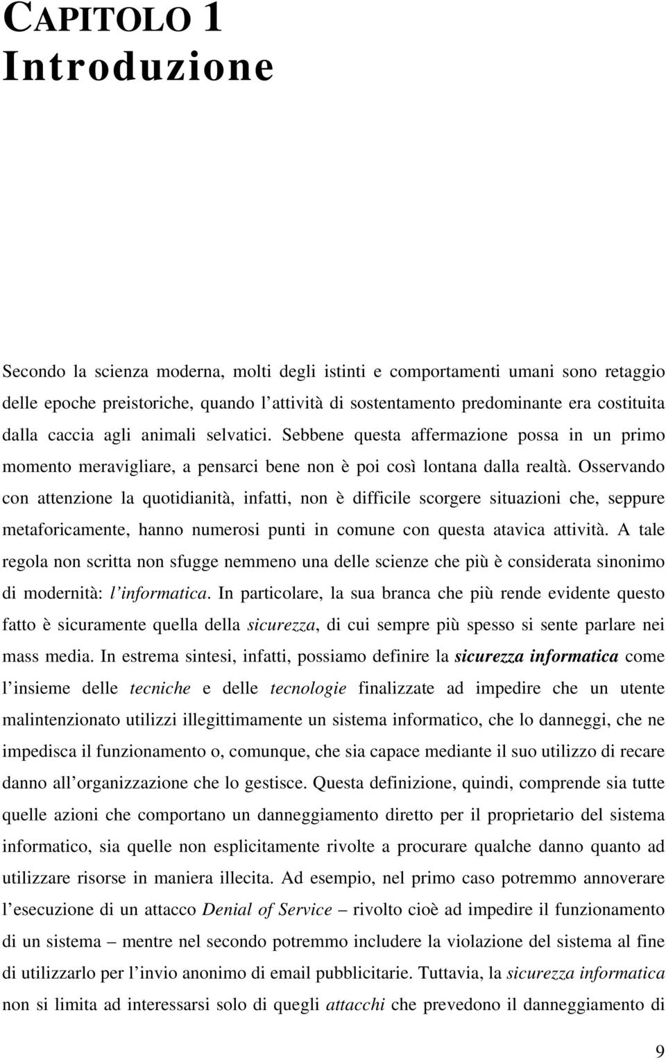 Osservando con attenzione la quotidianità, infatti, non è difficile scorgere situazioni che, seppure metaforicamente, hanno numerosi punti in comune con questa atavica attività.