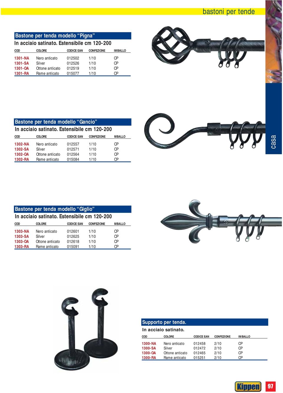 1302-RA Rame anticato 015084 1/10 CP Bastone per tenda modello Giglio COD COLORE CODICE EAN CONFEZIONE MBALLO 1303-NA Nero anticato 012601 1/10 CP 1303-SA Silver 012625 1/10 CP 1303-OA Ottone