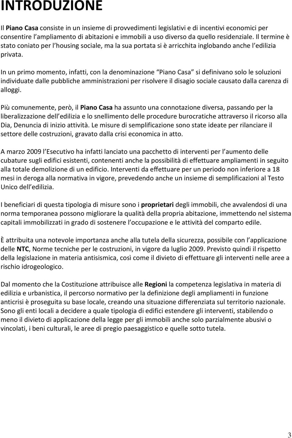 In un primo momento, infatti, con la denominazione Piano Casa si definivano solo le soluzioni individuate dalle pubbliche amministrazioni per risolvere il disagio sociale causato dalla carenza di