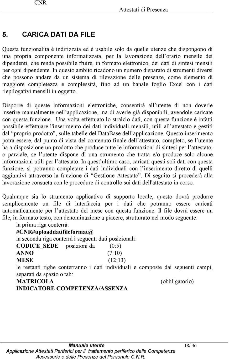 In quest ambit ricadn un numer disparat di strumenti diversi che pssn andare da un sistema di rilevazine delle presenze, cme element di maggire cmpletezza e cmplessità, fin ad un banale fgli Excel cn