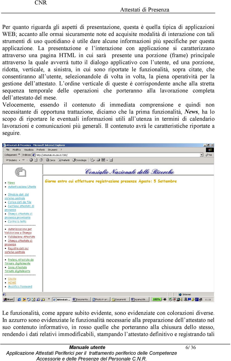 La presentazine e l interazine cn applicazine si caratterizzan attravers una pagina HTML in cui sarà presente una przine (frame) principale attravers la quale avverrà tutt il dialg applicativ cn l