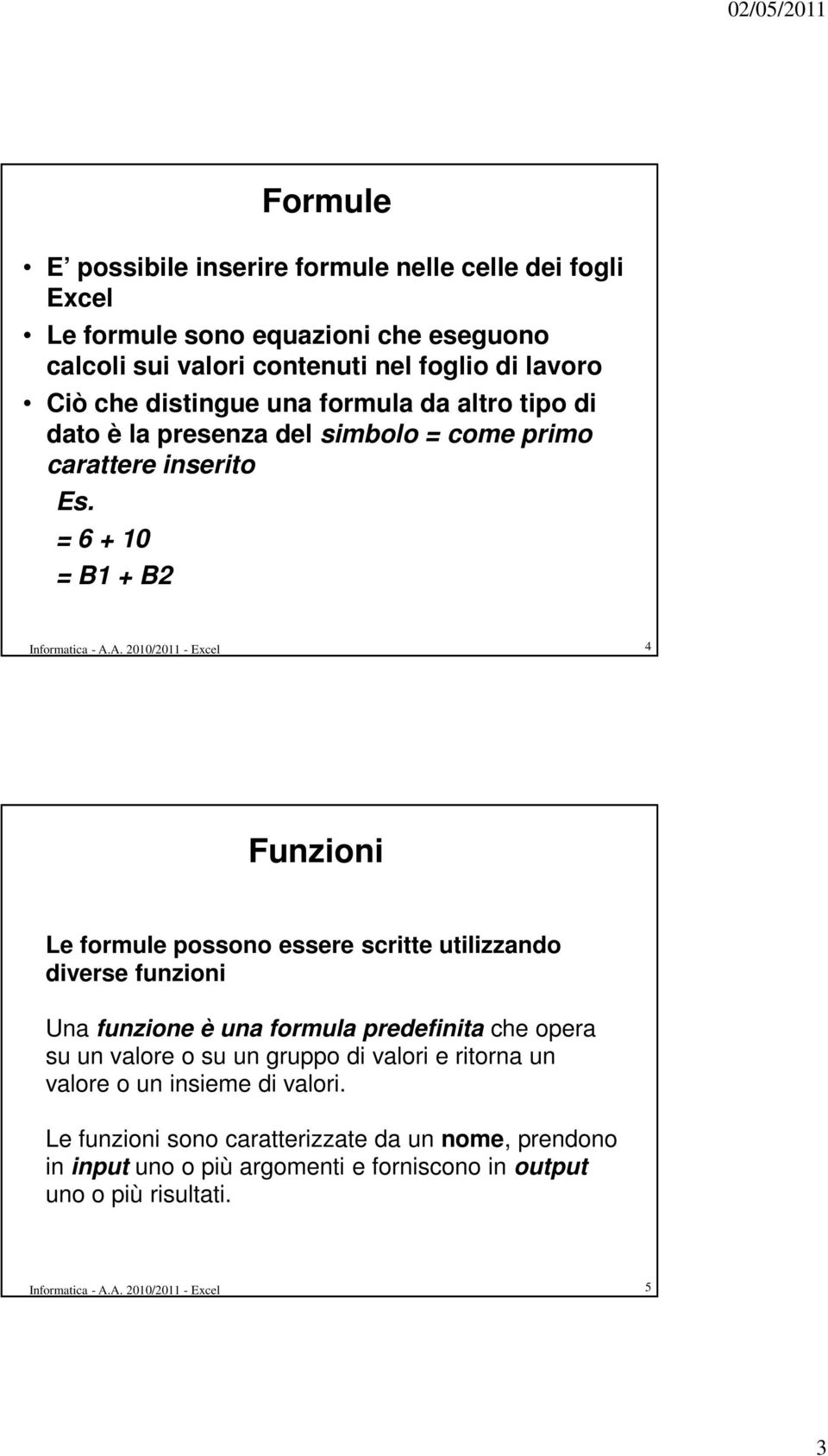 A. 2010/2011 - Excel 4 Funzioni Le formule possono essere scritte utilizzando diverse funzioni Una funzione è una formula predefinita che opera su un valore o su un gruppo