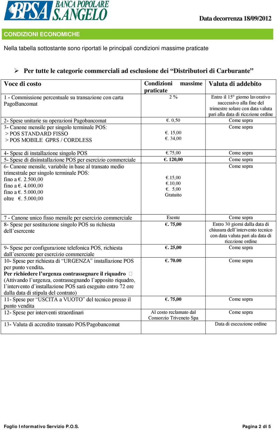 valuta pari alla data di ricezione ordine 2- Spese unitarie su operazioni Pagobancomat. 0,50 3- Canone mensile per singolo terminale POS: > POS STANDARD FISSO > POS MOBILE GPRS / CORDLESS. 15,00.